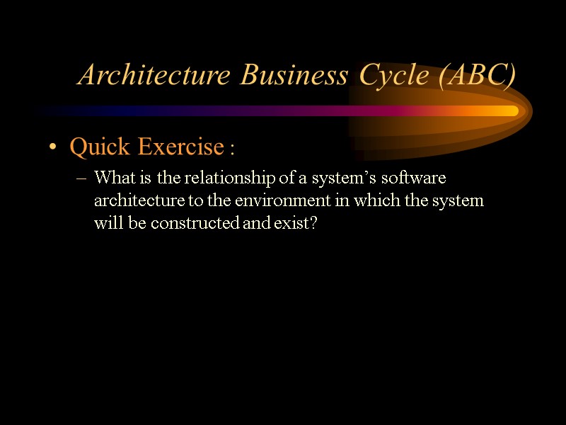 Architecture Business Cycle (ABC) Quick Exercise : What is the relationship of a system’s